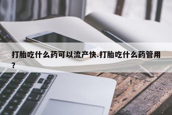 米非米索打胎药专卖微信打胎吃什么药可以流产快.打胎吃什么药管用？