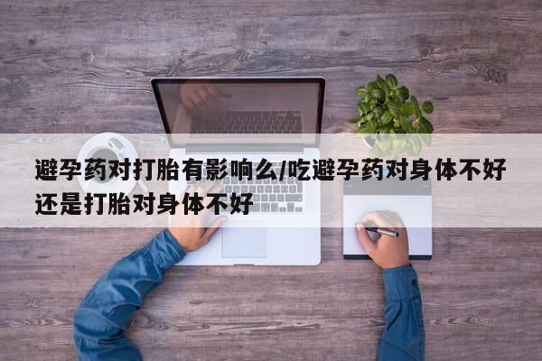 米非米索打胎药专卖微信避孕药对打胎有影响么/吃避孕药对身体不好还是打胎对身体不好